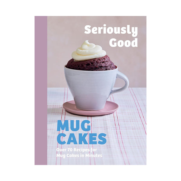 Seriously Good Mug Cakes: Over 70 Recipes